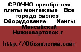 СРОЧНО приобретем плиты монтажные - Все города Бизнес » Оборудование   . Ханты-Мансийский,Нижневартовск г.